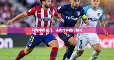 马竞中场操刀，连克对手稳扎稳打