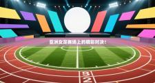 亚洲女足赛场上的精彩对决！