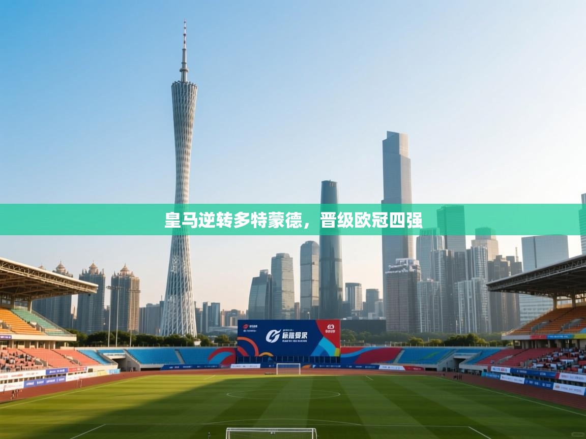 皇马逆转多特蒙德,晋级欧冠四强 第1张