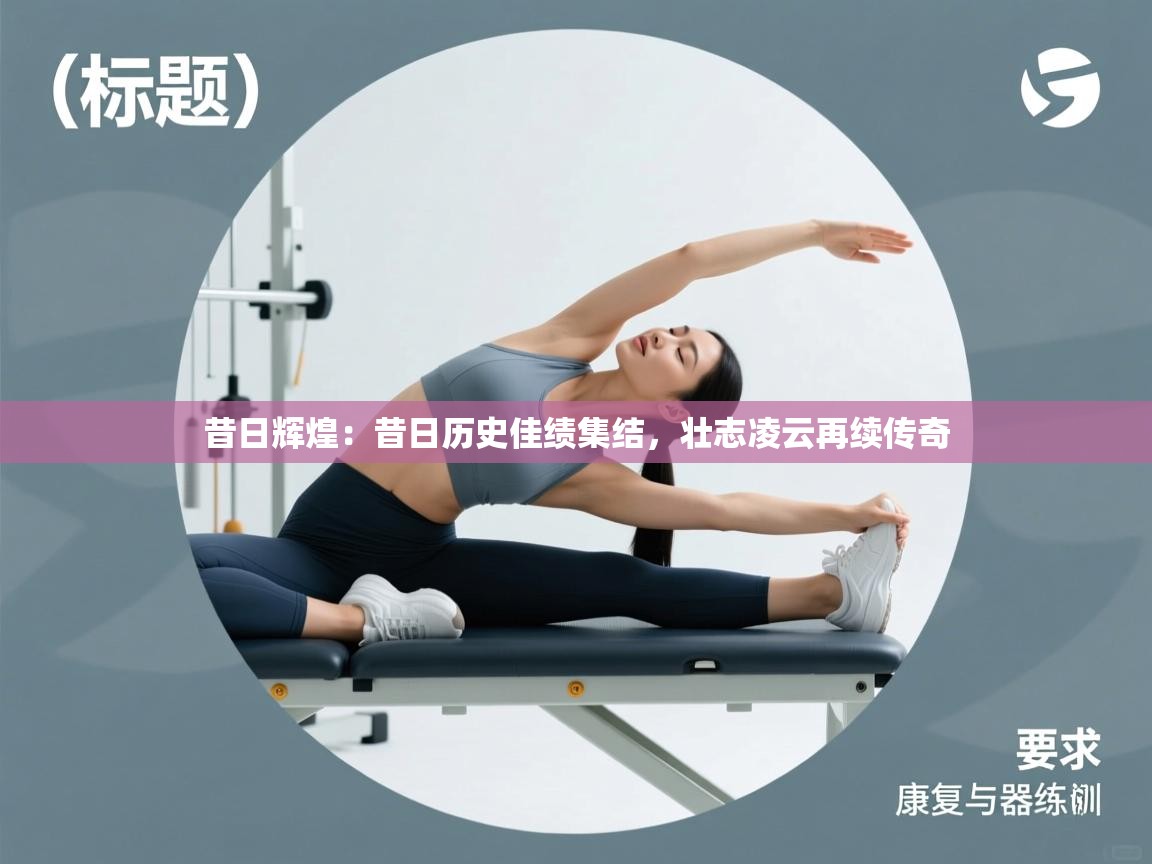 昔日辉煌：昔日历史佳绩集结，壮志凌云再续传奇  第2张