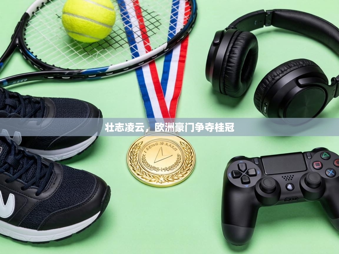 壮志凌云，欧洲豪门争夺桂冠  第1张