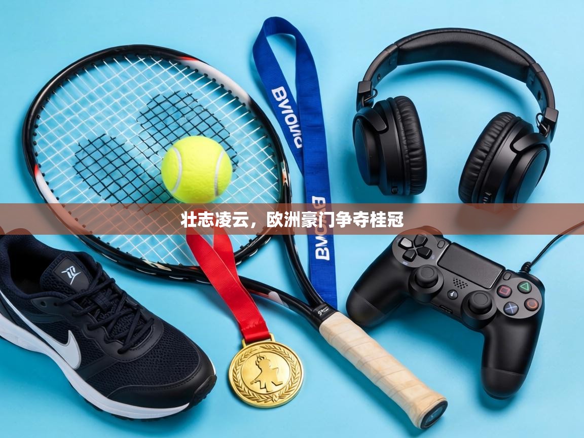 壮志凌云，欧洲豪门争夺桂冠  第2张