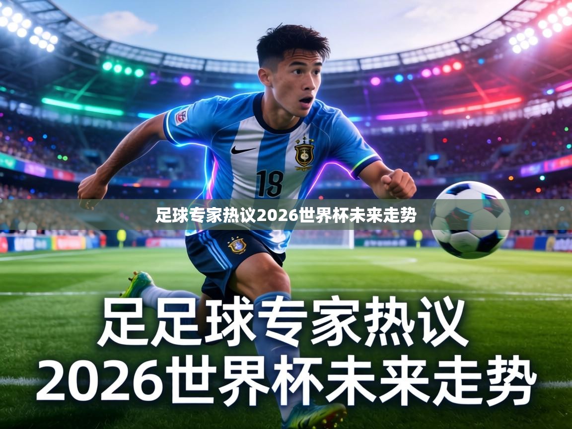 足球专家热议2026世界杯未来走势  第1张